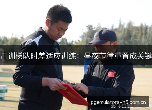 青训梯队时差适应训练：昼夜节律重置成关键